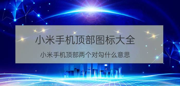 小米手机顶部图标大全 小米手机顶部两个对勾什么意思？